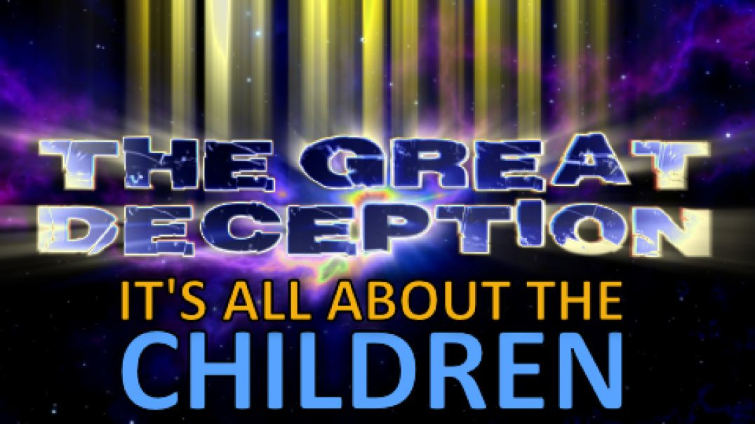 THE GREAT DECEPTION - "IT’S ALL ABOUT THE CHILDREN"