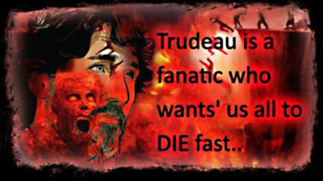 Trudeau is a Fanatic Terrorist who wants’ us all to Finally DIE fast… GENOCIDE – The Culling