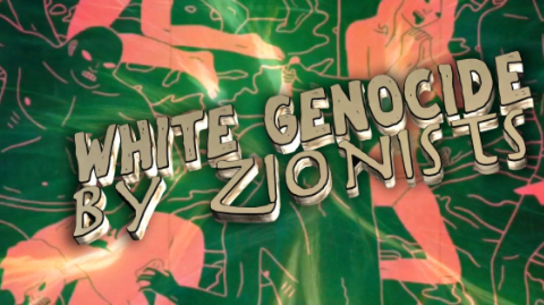 WHITE GENOCIDE as fated by the Zionists